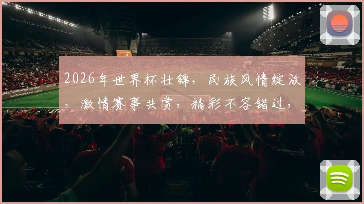 2026年世界杯壮锦，民族风情绽放，激情赛事共赏，精彩不容错过，一睹为快