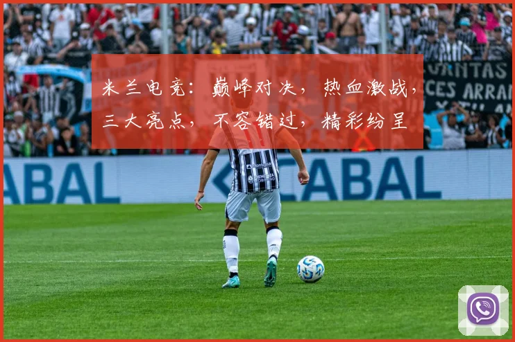 米兰电竞：巅峰对决，热血激战，三大亮点，不容错过，精彩纷呈