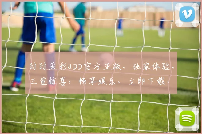 时时采彩app官方正版，独家体验，三重惊喜，畅享娱乐，立即下载，赢不停