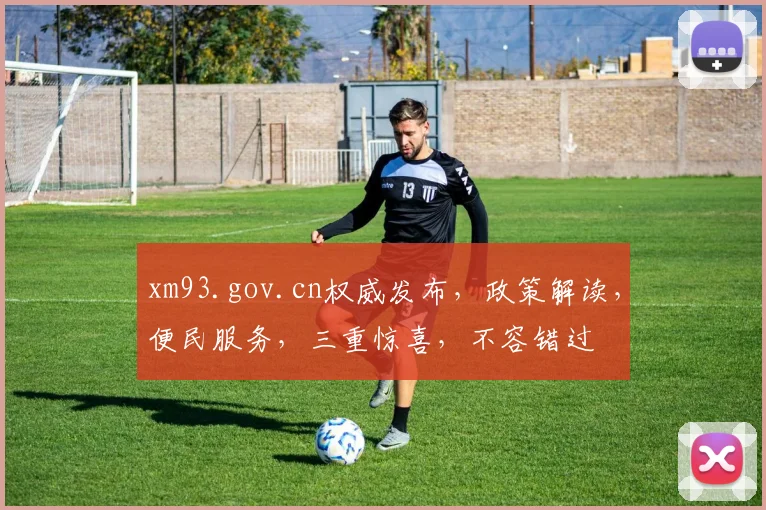 xm93.gov.cn权威发布，政策解读，便民服务，三重惊喜，不容错过