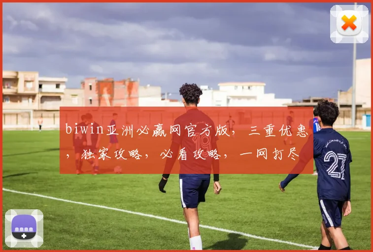 biwin亚洲必赢网官方版，三重优惠，独家攻略，必看攻略，一网打尽