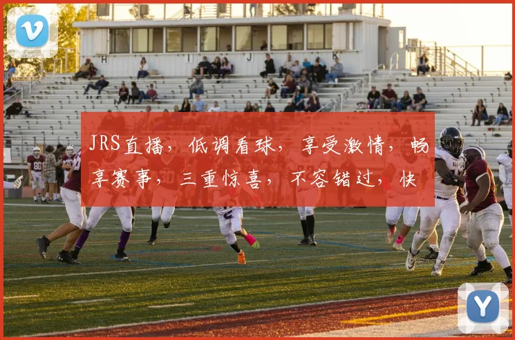 JRS直播，低调看球，享受激情，畅享赛事，三重惊喜，不容错过，快来加入