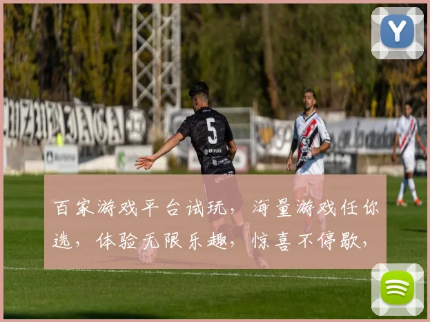 百家游戏平台试玩，海量游戏任你选，体验无限乐趣，惊喜不停歇，快来加入我们